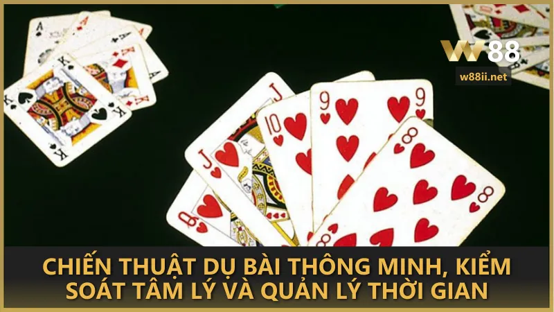 Chiến thuật dụ bài thông minh, kiểm soát tâm lý và quản lý thời gian