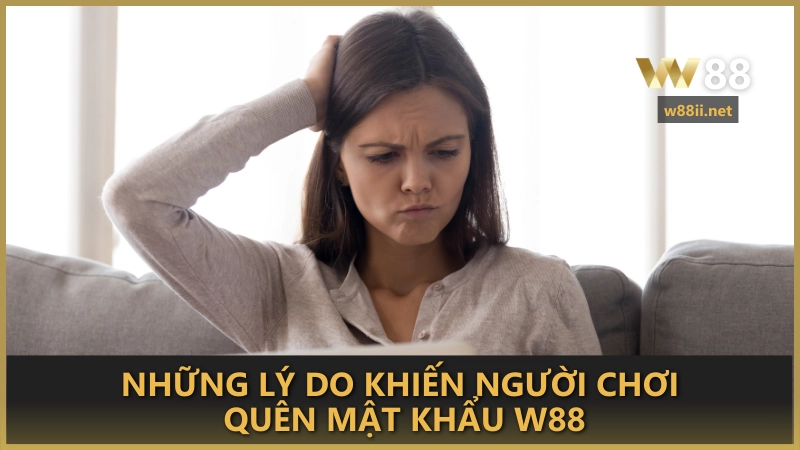 Những lý do khiến người chơi quên mật khẩu W88