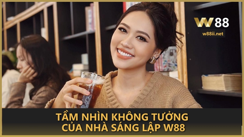 Tầm nhìn không tưởng của nhà sáng lập W88